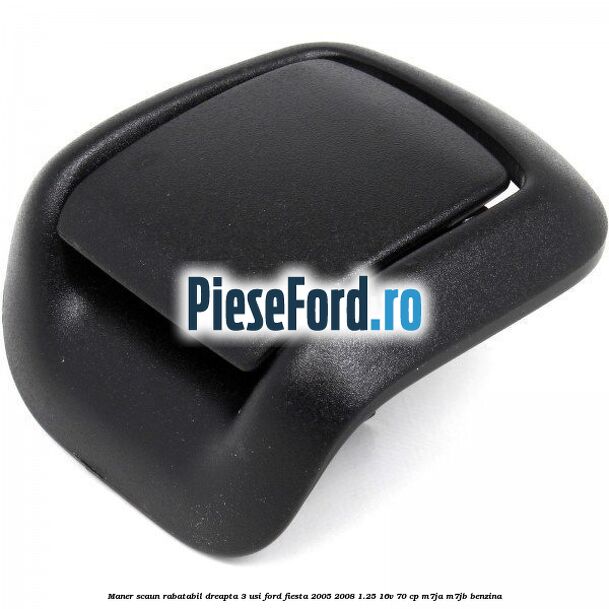 Maner scaun rabatabil dreapta 3 usi Ford Fiesta 2005-2008 1.25 16V 70 cp Maner scaun rabatabil dreapta 3 usi Ford Fiesta 2005-2008 1.25 16V 70 cp M7JA, M7JB benzina