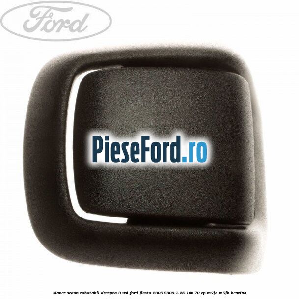 Maner scaun rabatabil dreapta 3 usi Ford Fiesta 2005-2008 1.25 16V 70 cp Maner scaun rabatabil dreapta 3 usi Ford Fiesta 2005-2008 1.25 16V 70 cp M7JA, M7JB benzina