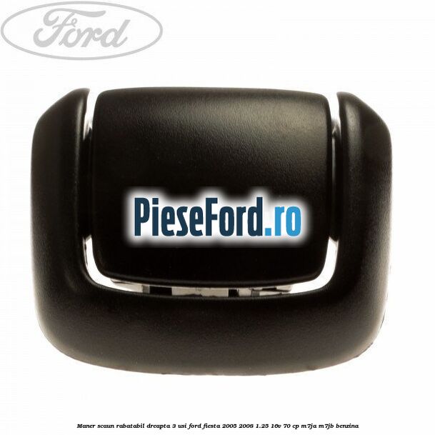 Maner scaun rabatabil dreapta 3 usi Ford Fiesta 2005-2008 1.25 16V 70 cp Maner scaun rabatabil dreapta 3 usi Ford Fiesta 2005-2008 1.25 16V 70 cp M7JA, M7JB benzina
