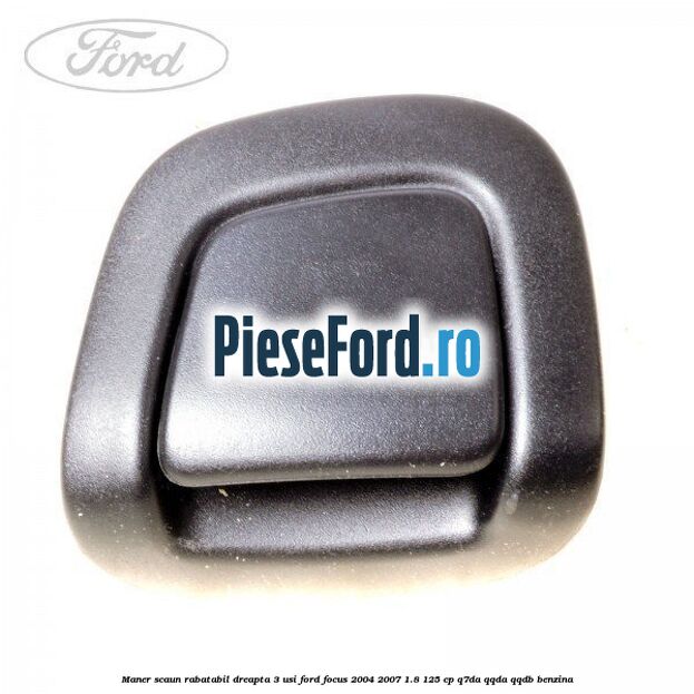 Maner scaun rabatabil dreapta 3 usi Ford Focus 2004-2007 1.8 125 cp Q7DA, QQDA, QQDB benzina