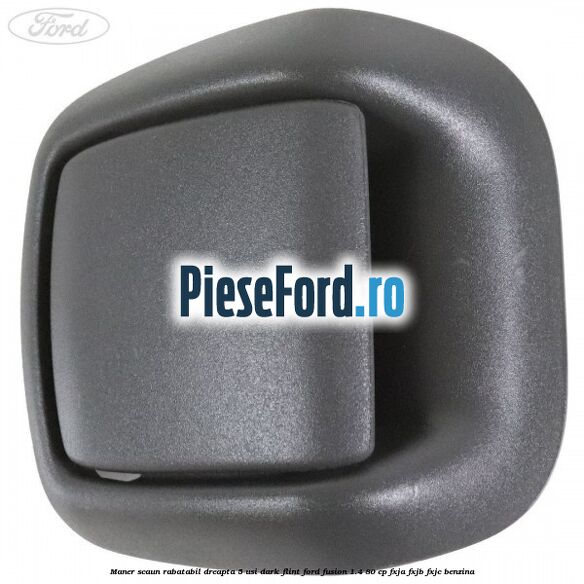 Maner scaun rabatabil dreapta 5 usi dark flint Ford Fusion 1.4 80 cp Maner scaun rabatabil dreapta 5 usi dark flint Ford Fusion 1.4 80 cp FXJA, FXJB, FXJC benzina