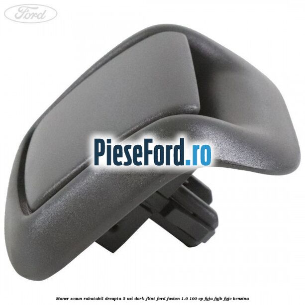 Maner scaun rabatabil dreapta 5 usi dark flint Ford Fusion 1.6 100 cp FYJA, FYJB, FYJC benzina