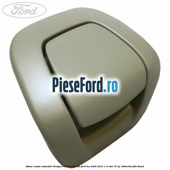 Maner scaun rabatabil dreapta culoare florida Ford Ka 2009-2016 1.3 TDCi 75 cp 169A1000, FD4 diesel