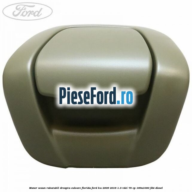Maner scaun rabatabil dreapta culoare florida Ford Ka 2009-2016 1.3 TDCi 75 cp 169A1000, FD4 diesel
