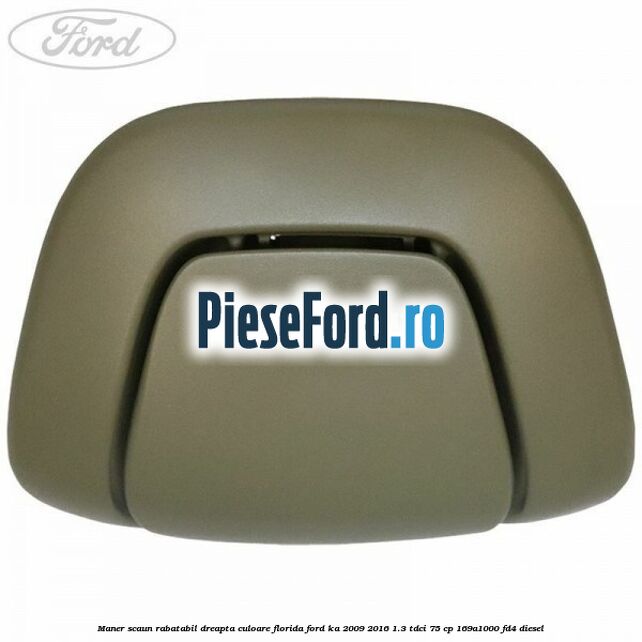 Maner scaun rabatabil dreapta culoare florida Ford Ka 2009-2016 1.3 TDCi 75 cp 169A1000, FD4 diesel