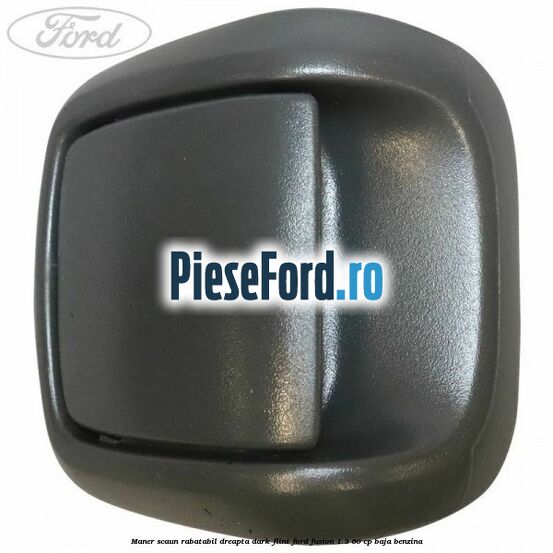 Maner scaun rabatabil dreapta dark flint Ford Fusion 1.3 60 cp BAJA benzina