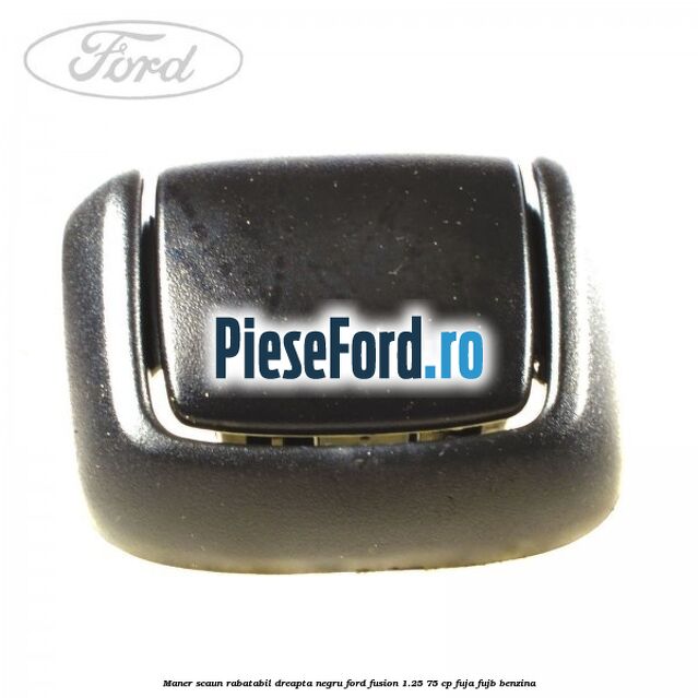 Maner scaun rabatabil dreapta negru Ford Fusion 1.25 75 cp FUJA, FUJB benzina