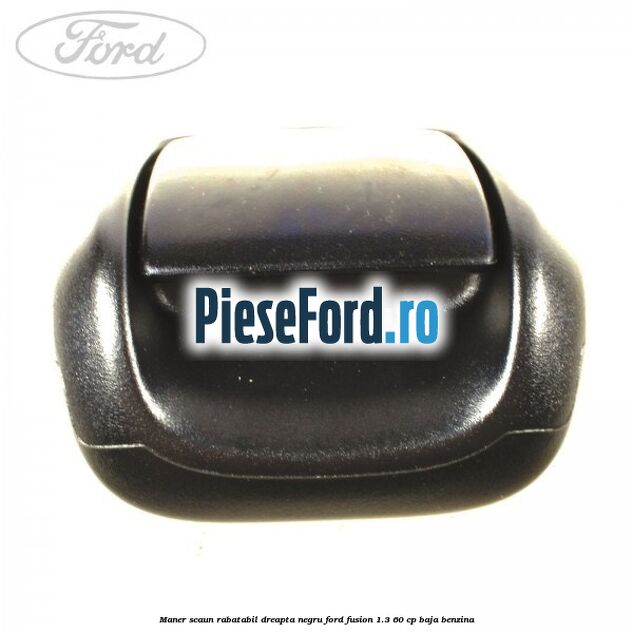 Maner scaun rabatabil dreapta negru Ford Fusion 1.3 60 cp BAJA benzina