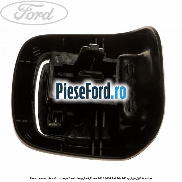 Maner scaun rabatabil stanga 3 usi ebony Ford Fiesta 2002-2005 1.6 16V 100 cp FYJA, FYJB benzina