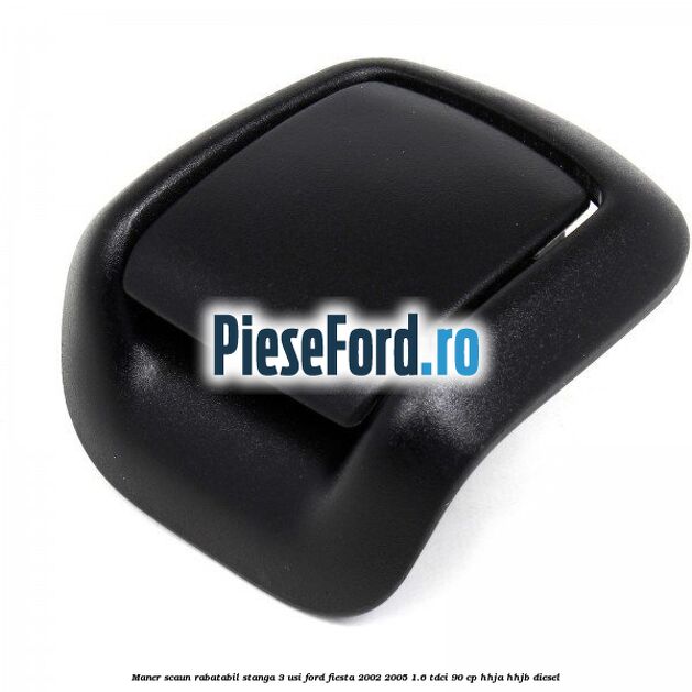 Maner scaun rabatabil stanga 3 usi Ford Fiesta 2002-2005 1.6 TDCi 90 cp HHJA, HHJB diesel