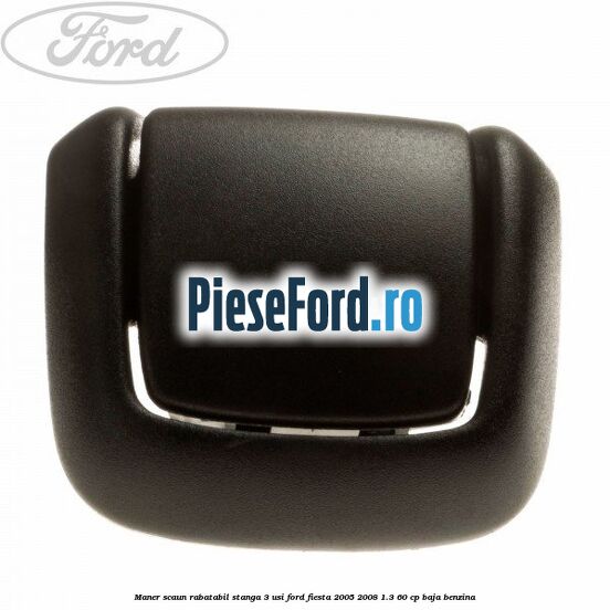 Maner scaun rabatabil stanga 3 usi Ford Fiesta 2005-2008 1.3 60 cp BAJA benzina