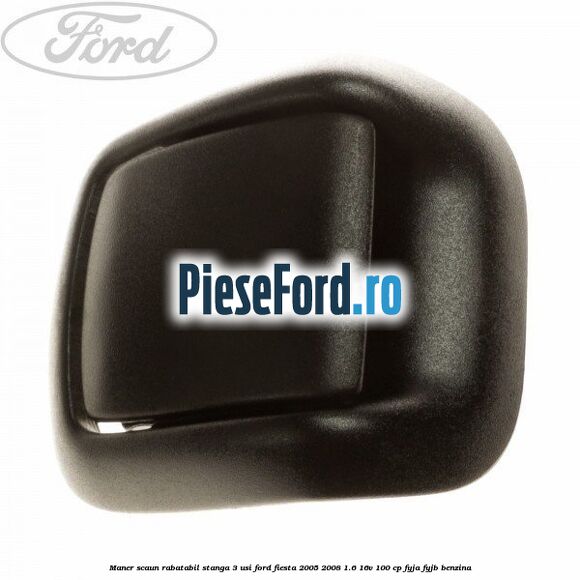 Maner scaun rabatabil stanga 3 usi Ford Fiesta 2005-2008 1.6 16V 100 cp FYJA, FYJB benzina