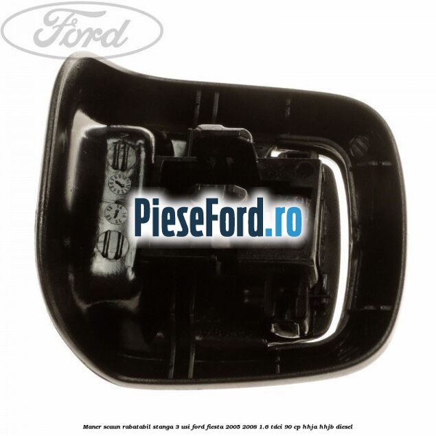 Maner scaun rabatabil stanga 3 usi Ford Fiesta 2005-2008 1.6 TDCi 90 cp HHJA, HHJB diesel