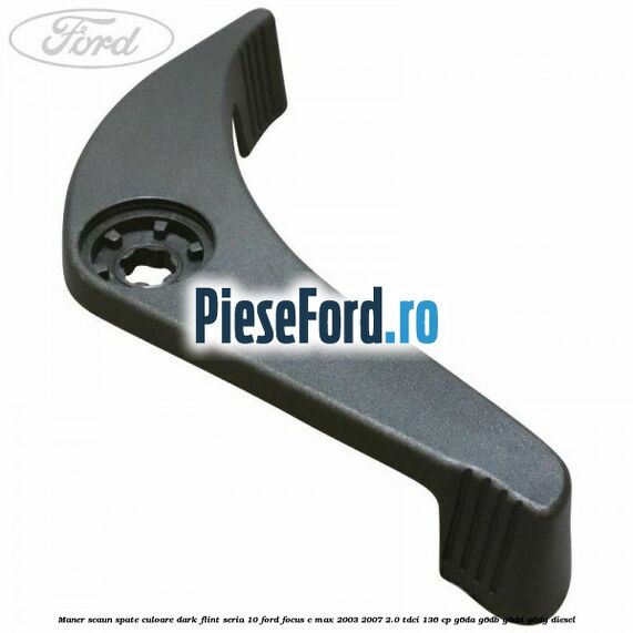 Maner scaun spate culoare dark flint seria 10 Ford Focus C-Max 2003-2007 2.0 TDCi 136 cp G6DA, G6DB, G6DD, G6DG diesel