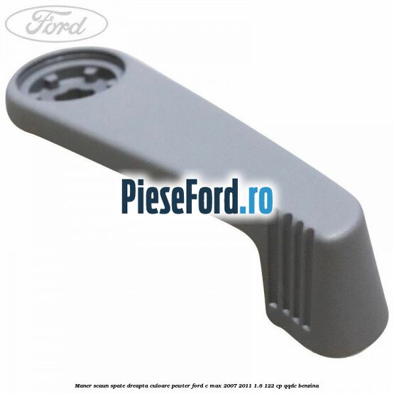 Maner scaun spate dreapta culoare pewter Ford C-Max 2007-2011 1.8 122 cp QQDC benzina