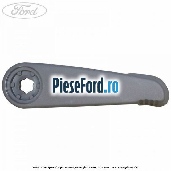 Maner scaun spate dreapta culoare pewter Ford C-Max 2007-2011 1.8 122 cp Maner scaun spate dreapta culoare pewter Ford C-Max 2007-2011 1.8 122 cp QQDC benzina