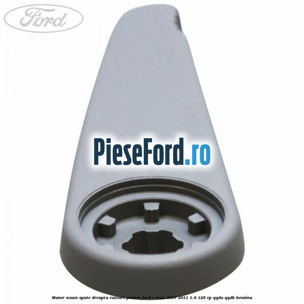 Maner scaun spate dreapta culoare pewter Ford C-Max 2007-2011 1.8 125 cp Maner scaun spate dreapta culoare pewter Ford C-Max 2007-2011 1.8 125 cp QQDA, QQDB benzina