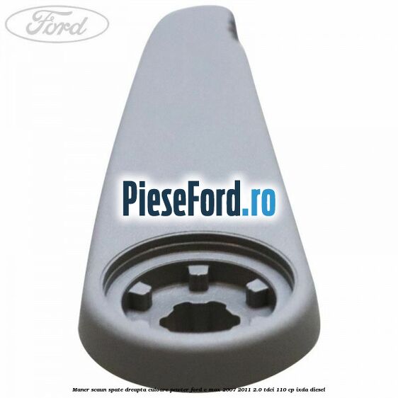 Maner scaun spate dreapta culoare pewter Ford C-Max 2007-2011 2.0 TDCi 110 cp Maner scaun spate dreapta culoare pewter Ford C-Max 2007-2011 2.0 TDCi 110 cp IXDA diesel