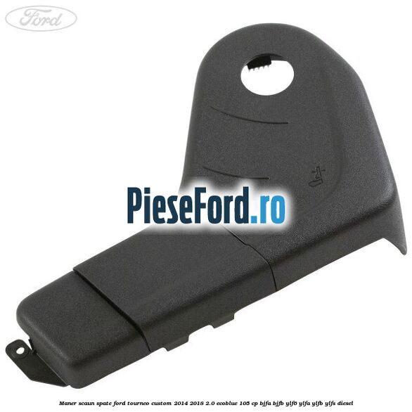 Maner scaun spate Ford Tourneo Custom 2014-2018 2.0 EcoBlue 105 cp BJFA, BJFB, YLF6, YLFA, YLFB, YLFS diesel