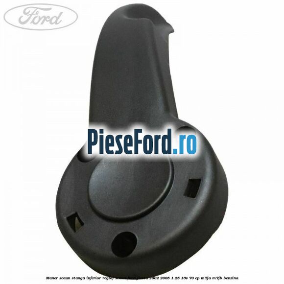 Maner scaun stanga inferior reglaj scaun Ford Fiesta 2002-2005 1.25 16V 70 cp M7JA, M7JB benzina