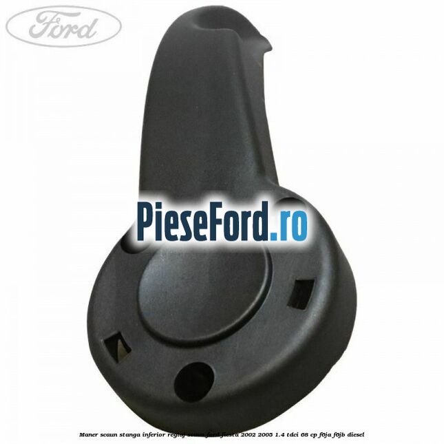 Maner scaun stanga inferior reglaj scaun Ford Fiesta 2002-2005 1.4 TDCi 68 cp F6JA, F6JB diesel