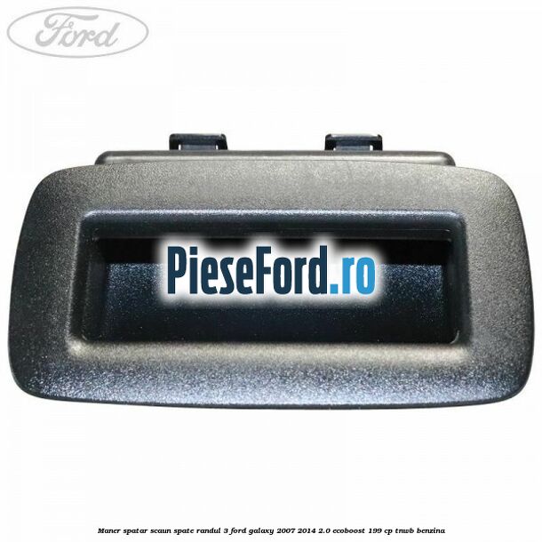 Maner spatar scaun spate randul 3 Ford Galaxy 2007-2014 2.0 EcoBoost 199 cp TNWB benzina