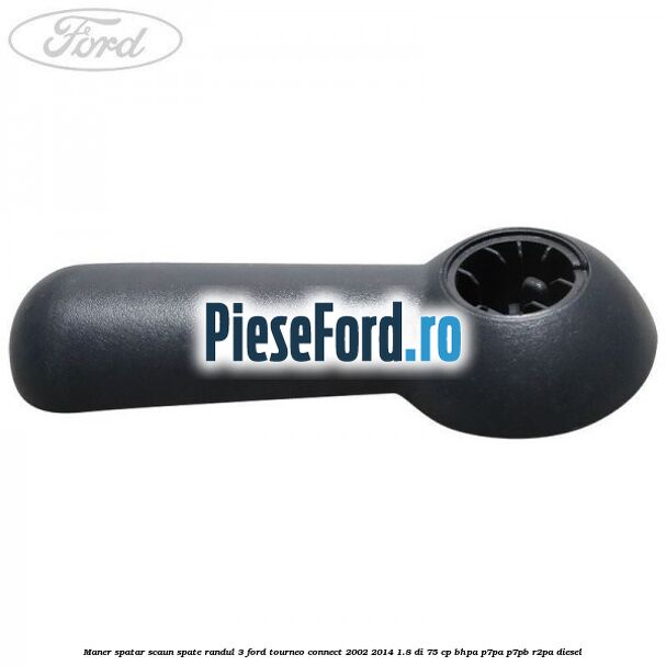 Maner spatar scaun spate randul 3 Ford Tourneo Connect 2002-2014 1.8 Di 75 cp Maner spatar scaun spate randul 3 Ford Tourneo Connect 2002-2014 1.8 Di 75 cp BHPA, P7PA, P7PB, R2PA diesel
