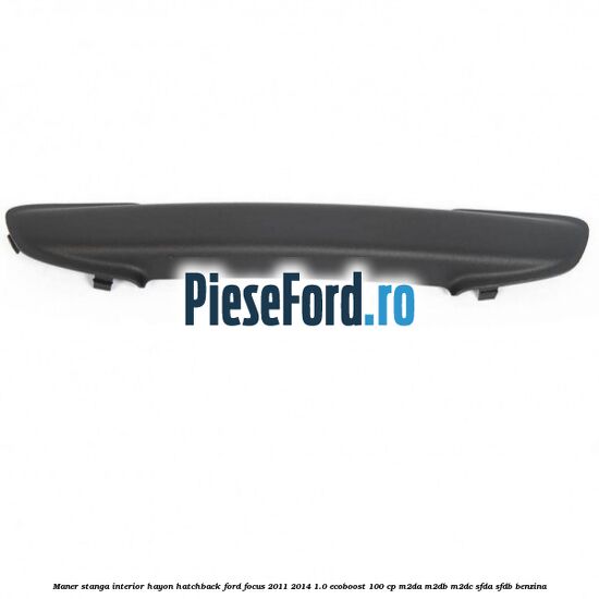 Maner stanga interior hayon hatchback Ford Focus 2011-2014 1.0 EcoBoost 100 cp Maner stanga interior hayon hatchback Ford Focus 2011-2014 1.0 EcoBoost 100 cp M2DA, M2DB, M2DC, SFDA, SFDB benzina