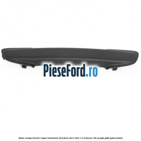 Maner stanga interior hayon hatchback Ford Focus 2011-2014 1.6 EcoBoost 150 cp Maner stanga interior hayon hatchback Ford Focus 2011-2014 1.6 EcoBoost 150 cp JQDA, JQDB, YUDA benzina