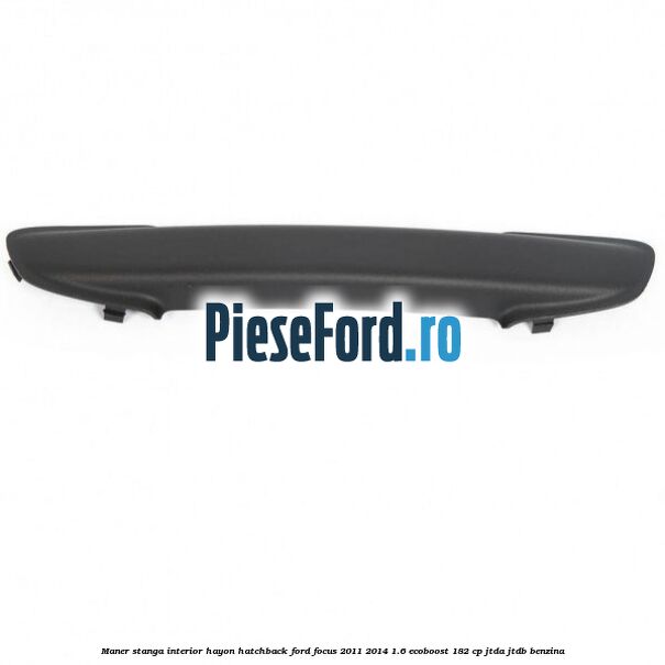 Maner stanga interior hayon hatchback Ford Focus 2011-2014 1.6 EcoBoost 182 cp Maner stanga interior hayon hatchback Ford Focus 2011-2014 1.6 EcoBoost 182 cp JTDA, JTDB benzina