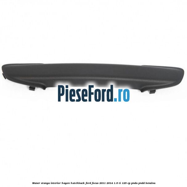 Maner stanga interior hayon hatchback Ford Focus 2011-2014 1.6 Ti 125 cp Maner stanga interior hayon hatchback Ford Focus 2011-2014 1.6 Ti 125 cp PNDA, PNDD benzina