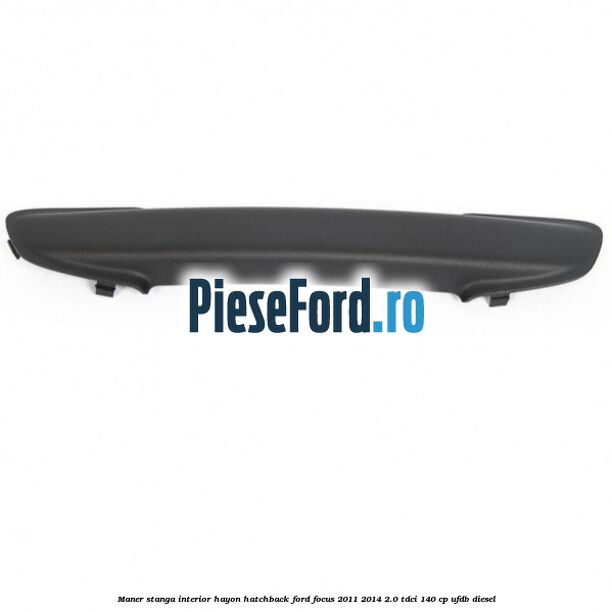 Maner stanga interior hayon hatchback Ford Focus 2011-2014 2.0 TDCi 140 cp Maner stanga interior hayon hatchback Ford Focus 2011-2014 2.0 TDCi 140 cp UFDB diesel