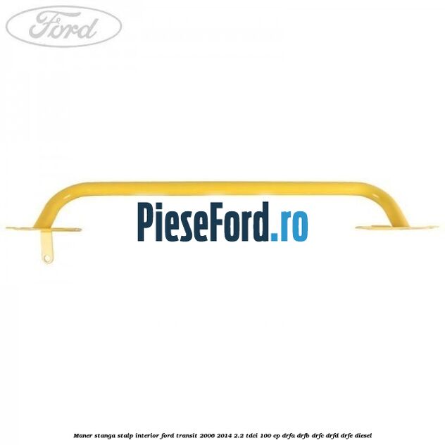 Maner stanga stalp interior Ford Transit 2006-2014 2.2 TDCi 100 cp DRFA, DRFB, DRFC, DRFD, DRFE diesel