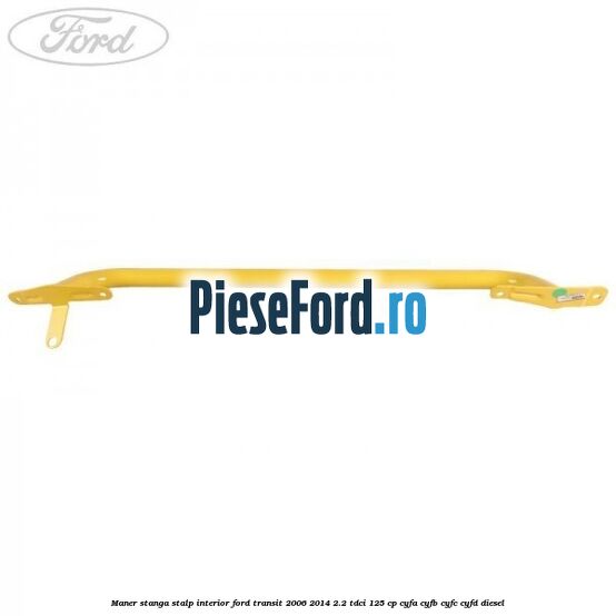 Maner stanga stalp interior Ford Transit 2006-2014 2.2 TDCi 125 cp CYFA, CYFB, CYFC, CYFD diesel