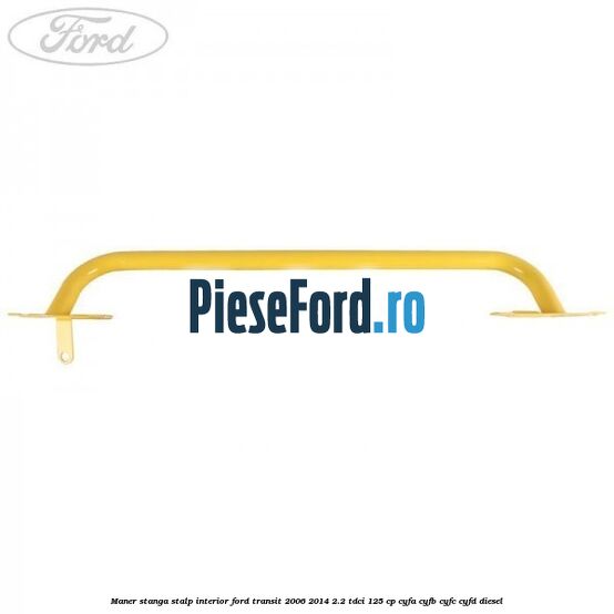 Maner stanga stalp interior Ford Transit 2006-2014 2.2 TDCi 125 cp CYFA, CYFB, CYFC, CYFD diesel