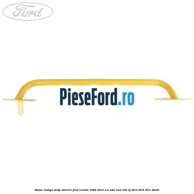 Maner stanga stalp interior Ford Transit 2006-2014 2.2 TDCi RWD 100 cp DRRA, DRRB, DRRC diesel