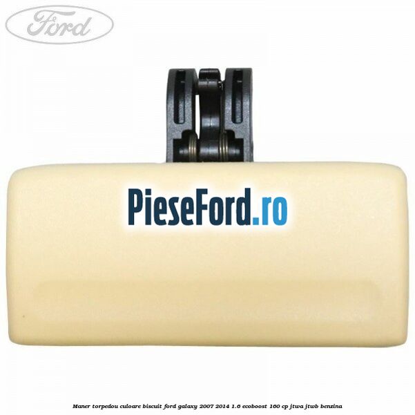 Maner torpedou culoare biscuit Ford Galaxy 2007-2014 1.6 EcoBoost 160 cp JTWA, JTWB benzina