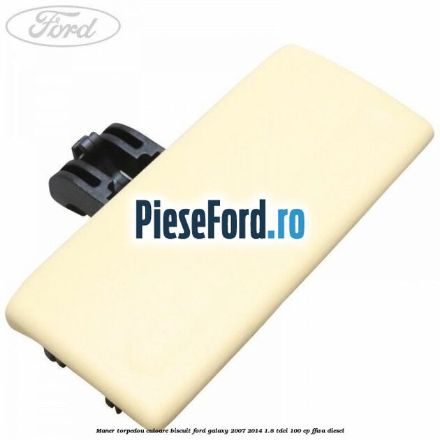 Maner torpedou culoare biscuit Ford Galaxy 2007-2014 1.8 TDCi 100 cp FFWA diesel
