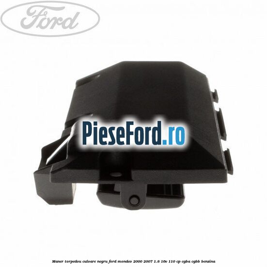 Maner torpedou culoare negru Ford Mondeo 2000-2007 1.8 16V 110 cp CGBA, CGBB benzina