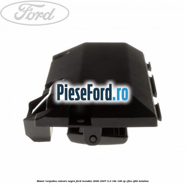 Maner torpedou culoare negru Ford Mondeo 2000-2007 2.0 16V 146 cp Maner torpedou culoare negru Ford Mondeo 2000-2007 2.0 16V 146 cp CJBA, CJBB benzina