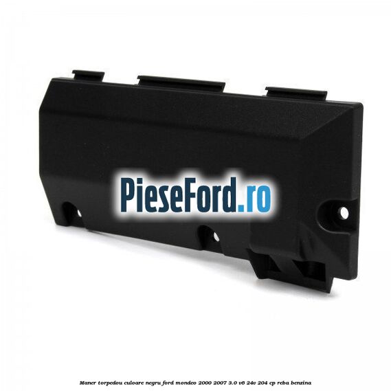 Maner torpedou culoare negru Ford Mondeo 2000-2007 3.0 V6 24V 204 cp