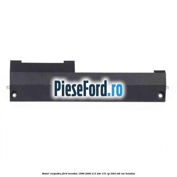 Maner torpedou Ford Mondeo 1996-2000 2.5 24V 171 cp LCBD, SEB, SEC benzina