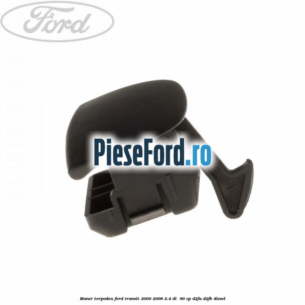 Maner torpedou Ford Transit 2000-2006 2.4 DI 90 cp Maner torpedou Ford Transit 2000-2006 2.4 DI 90 cp D2FA, D2FB diesel