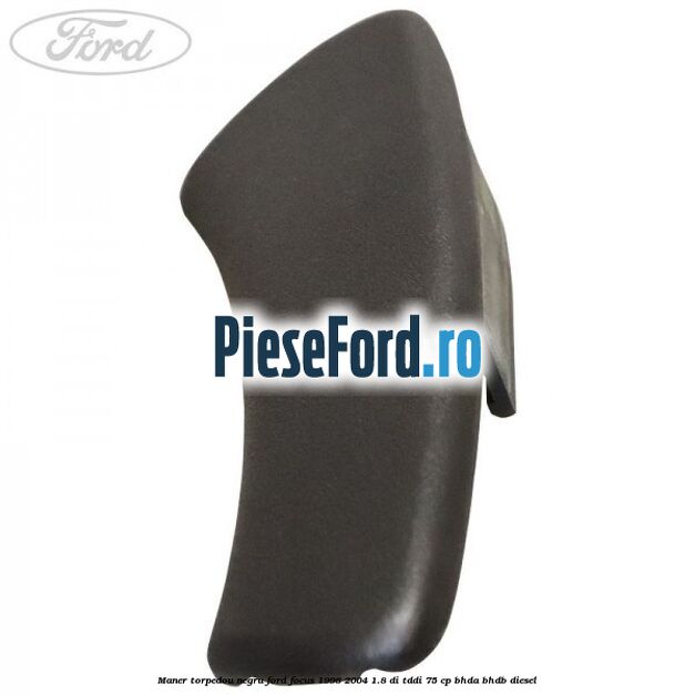 Maner torpedou negru Ford Focus 1998-2004 1.8 DI/TDDi 75 cp BHDA, BHDB diesel