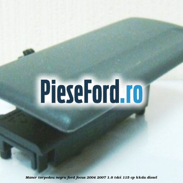 Maner torpedou negru Ford Focus 2004-2007 1.8 TDCi 115 cp KKDA diesel