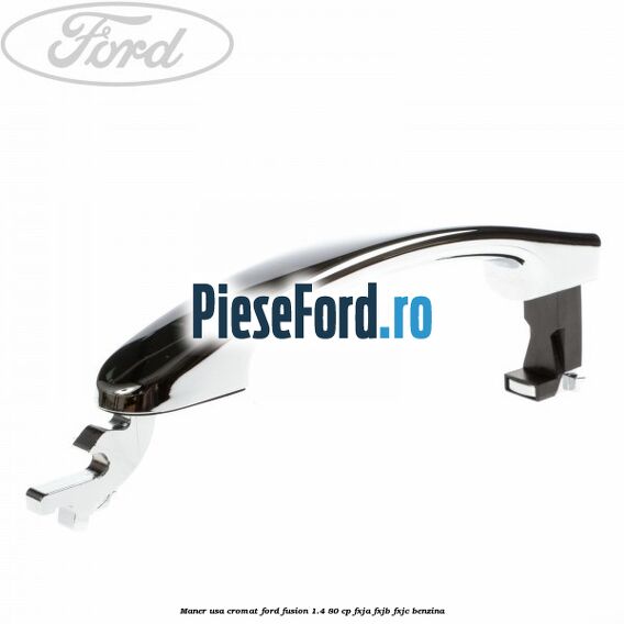 Maner usa cromat Ford Fusion 1.4 80 cp FXJA, FXJB, FXJC benzina