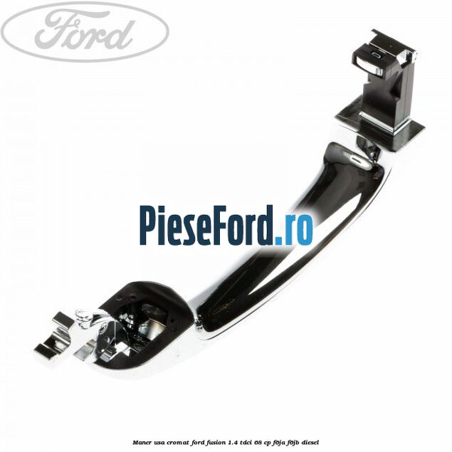 Maner usa cromat Ford Fusion 1.4 TDCi 68 cp F6JA, F6JB diesel