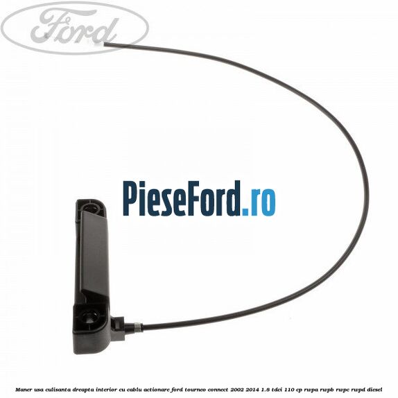 Maner usa culisanta dreapta interior cu cablu actionare Ford Tourneo Connect 2002-2014 1.8 TDCi 110 cp RWPA, RWPB, RWPC, RWPD diesel