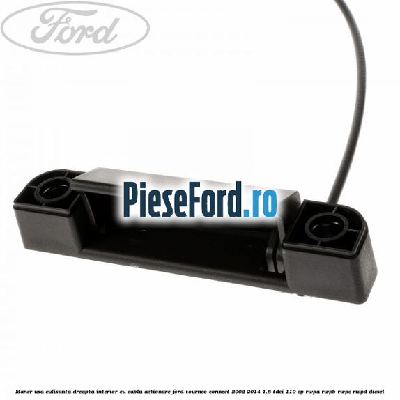 Maner usa culisanta dreapta interior cu cablu actionare Ford Tourneo Connect 2002-2014 1.8 TDCi 110 cp RWPA, RWPB, RWPC, RWPD diesel