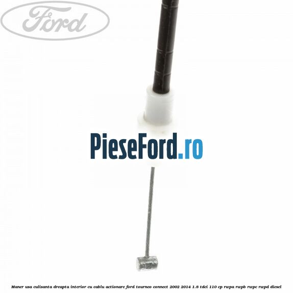Maner usa culisanta dreapta interior cu cablu actionare Ford Tourneo Connect 2002-2014 1.8 TDCi 110 cp RWPA, RWPB, RWPC, RWPD diesel